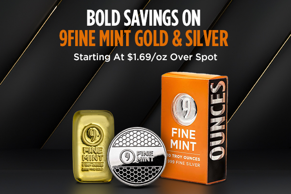 Bold Savings on 9Fine Mint Gold & Silver | Starting At $1.69 Per Ounce Over Spot